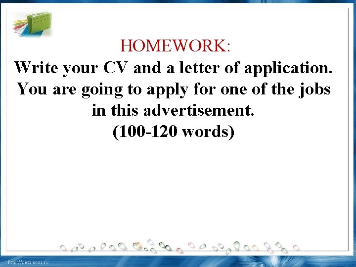 HOMEWORK: Write your CV and a letter of application. You are going to apply