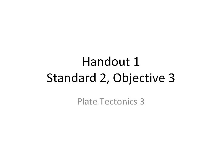 Handout 1 Standard 2, Objective 3 Plate Tectonics 3 