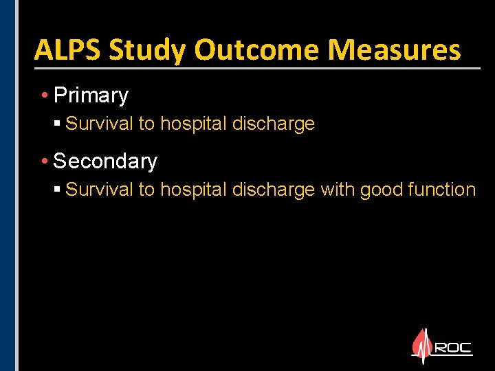 ALPS Study Outcome Measures • Primary § Survival to hospital discharge • Secondary § ALPS Study Outcome Measures • Primary § Survival to hospital discharge • Secondary §