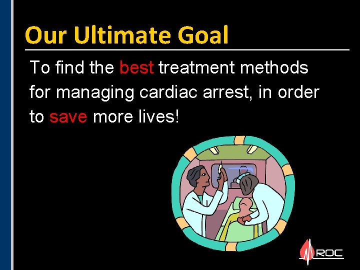 Our Ultimate Goal To find the best treatment methods for managing cardiac arrest, in Our Ultimate Goal To find the best treatment methods for managing cardiac arrest, in