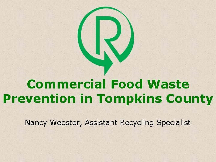 Commercial Food Waste Prevention in Tompkins County Nancy Webster, Assistant Recycling Specialist 