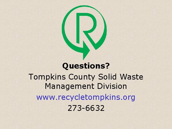 Questions? Tompkins County Solid Waste Management Division www. recycletompkins. org 273 -6632 