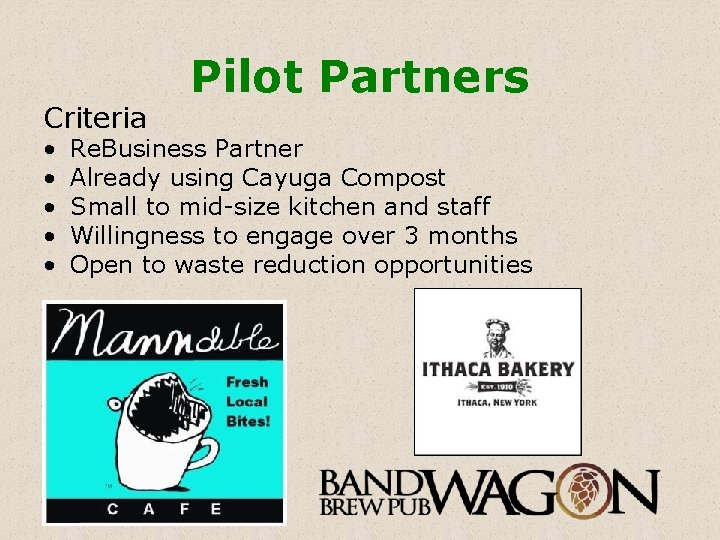 Criteria • • • Pilot Partners Re. Business Partner Already using Cayuga Compost Small