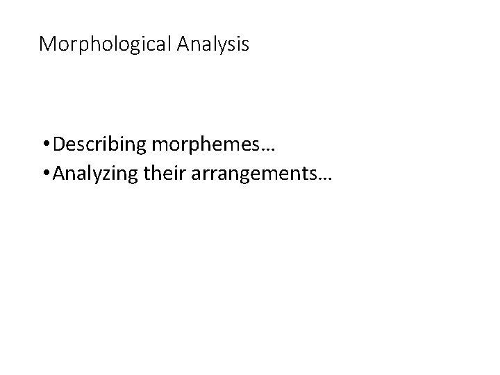 Morphological Analysis • Describing morphemes… • Analyzing their arrangements… 