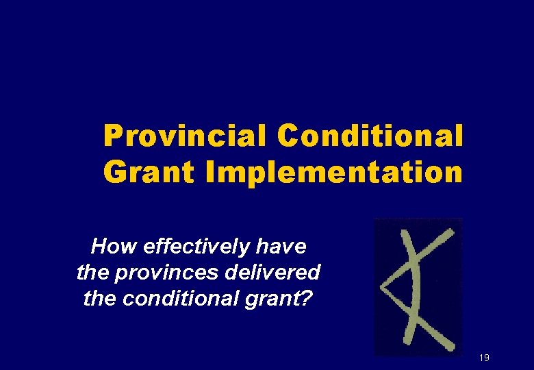 Provincial Conditional Grant Implementation How effectively have the provinces delivered the conditional grant? 19