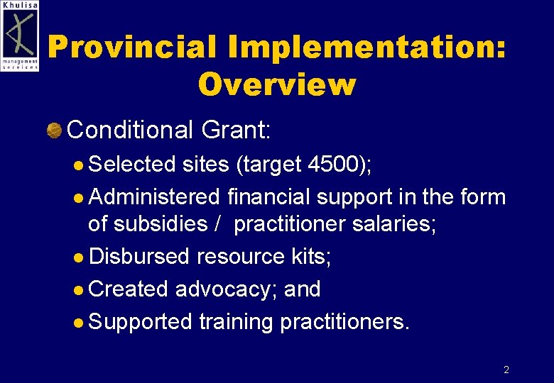 Provincial Implementation: Overview Conditional Grant: l Selected sites (target 4500); l Administered financial support