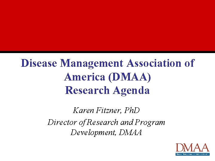 Disease Management Association of America (DMAA) Research Agenda Karen Fitzner, Ph. D Director of