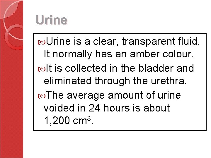 Urine is a clear, transparent fluid. It normally has an amber colour. It is