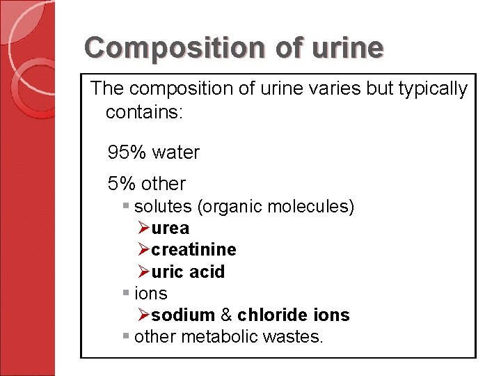 Composition of urine The composition of urine varies but typically contains: 95% water 5%