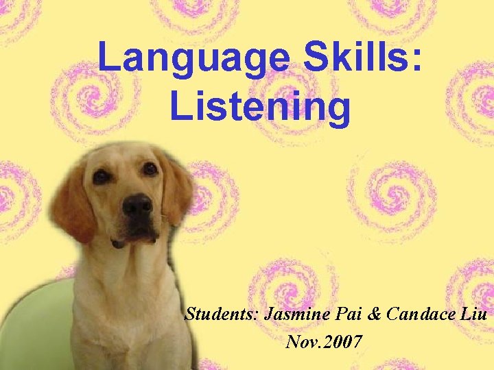 Language Skills: Listening Students: Jasmine Pai & Candace Liu Nov. 2007 