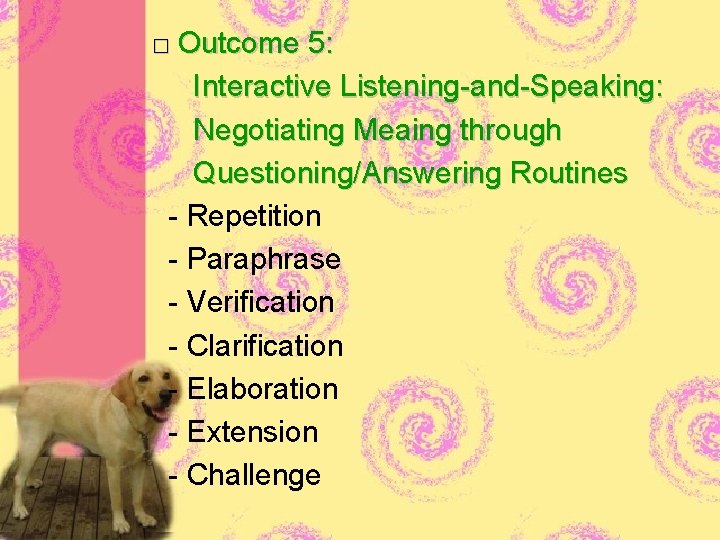 □ Outcome 5: Interactive Listening-and-Speaking: Negotiating Meaing through Questioning/Answering Routines - Repetition - Paraphrase