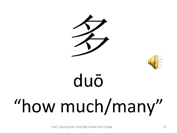 多 duō “how much/many” Prof. Ling-Ling Shih, Bard High School Early College 19 