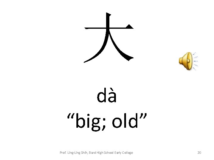 大 dà “big; old” Prof. Ling-Ling Shih, Bard High School Early College 20 