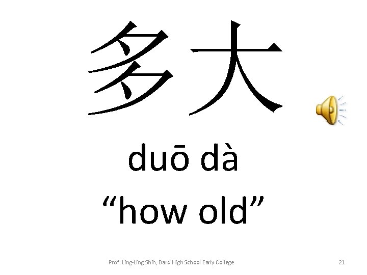 多大 duō dà “how old” Prof. Ling-Ling Shih, Bard High School Early College 21