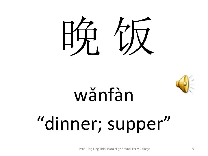 晚 饭 wǎnfàn “dinner; supper” Prof. Ling-Ling Shih, Bard High School Early College 30