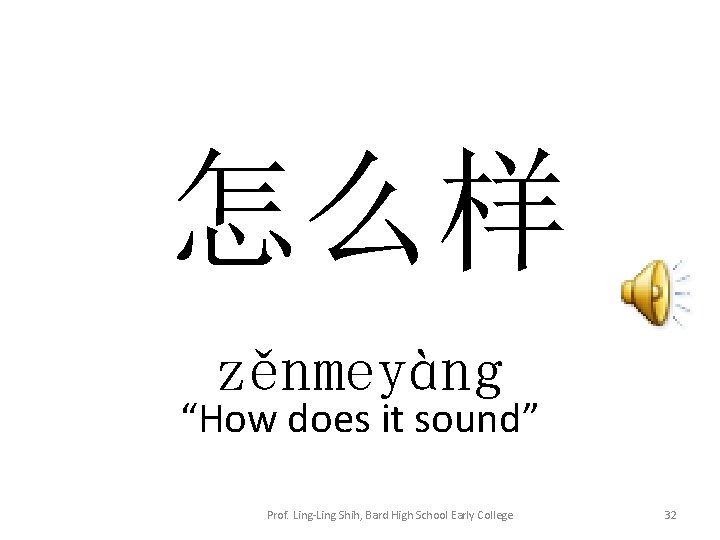 怎么样 zěnmeyàng “How does it sound” Prof. Ling-Ling Shih, Bard High School Early College