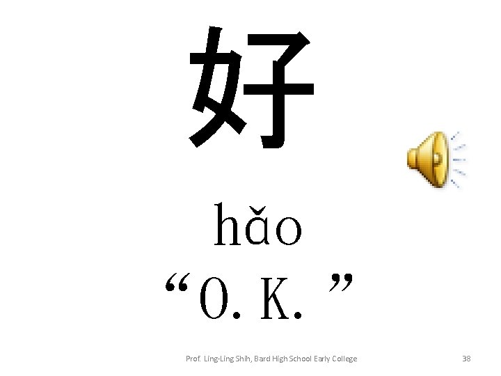 好 hǎo “O. K. ” Prof. Ling-Ling Shih, Bard High School Early College 38