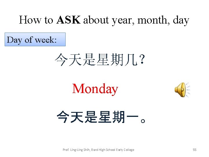 How to ASK about year, month, day Day of week: 今天是星期几？ Monday 今天是星期一。 Prof.