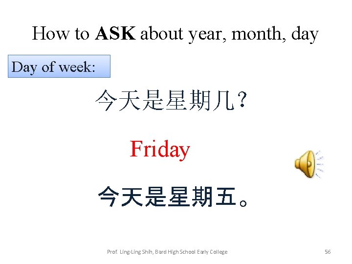 How to ASK about year, month, day Day of week: 今天是星期几？ Friday 今天是星期五。 Prof.