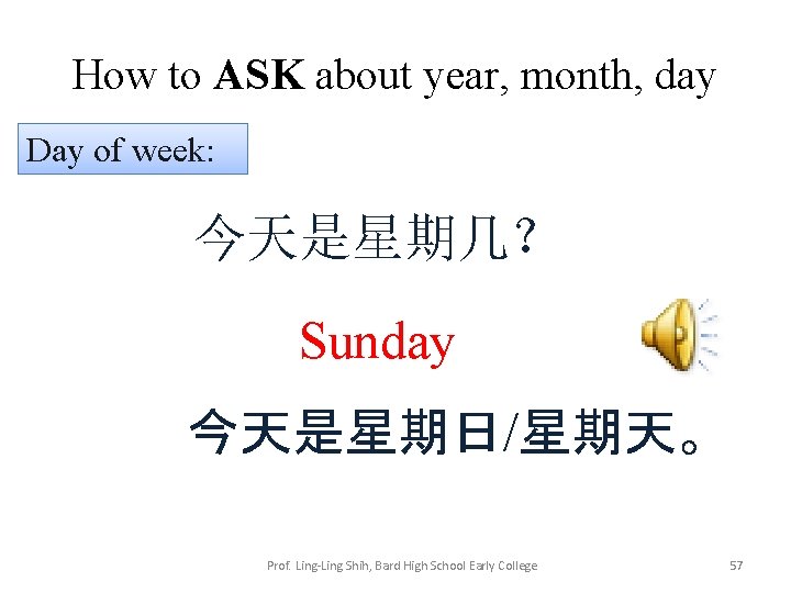 How to ASK about year, month, day Day of week: 今天是星期几？ Sunday 今天是星期日/星期天。 Prof.