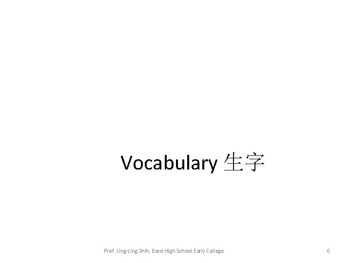 Vocabulary 生字 Prof. Ling-Ling Shih, Bard High School Early College 6 