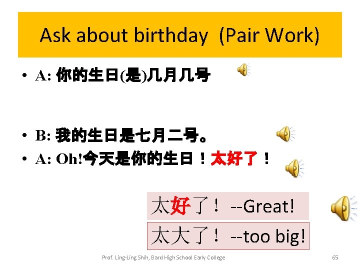 Ask about birthday (Pair Work) • A: 你的生日(是)几月几号 • B: 我的生日是七月二号。 • A: Oh!今天是你的生日！太好了！--Great!