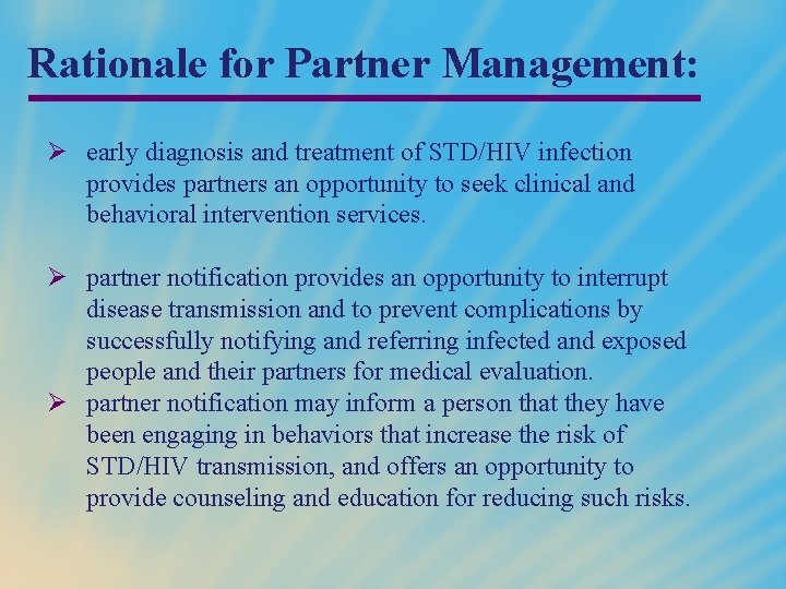 Rationale for Partner Management: Ø early diagnosis and treatment of STD/HIV infection provides partners