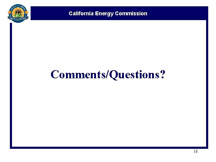 California Energy Commission Comments/Questions? 16 