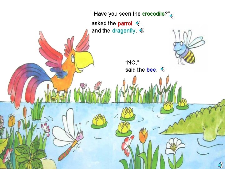 “Have you seen the crocodile? ” crocodile asked the parrot and the dragonfly “NO,