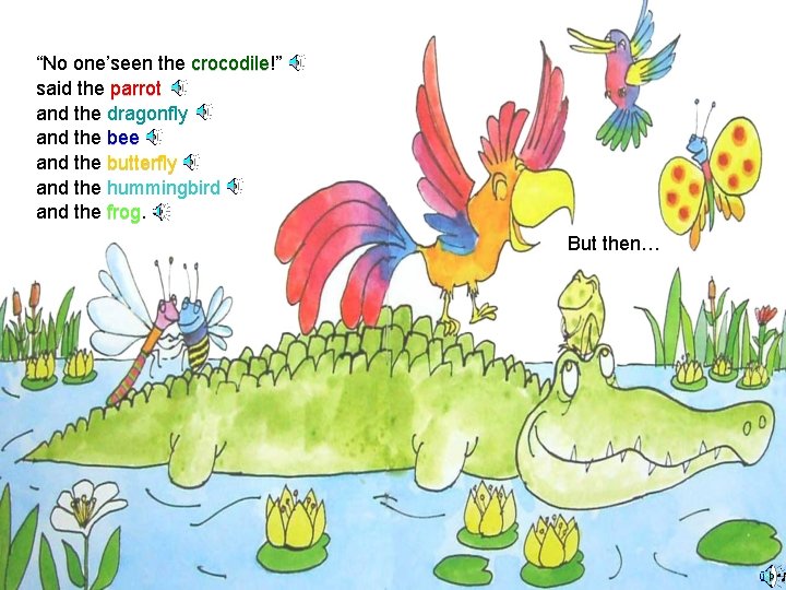 “No one’seen the crocodile!” crocodile said the parrot and the dragonfly and the bee