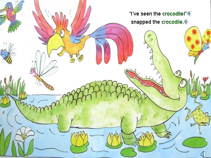 “I’ve seen the crocodile!” crocodile snapped the crocodile 