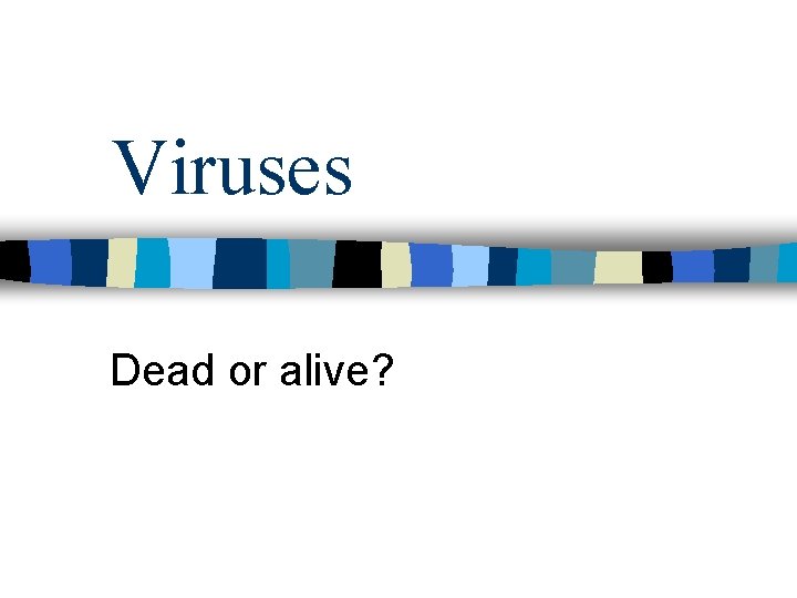 Viruses Dead or alive? 