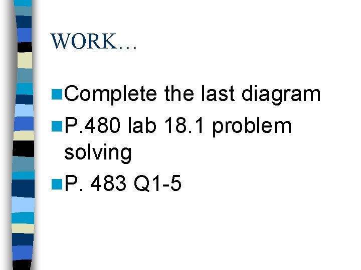 WORK… n. Complete the last diagram n. P. 480 lab 18. 1 problem solving