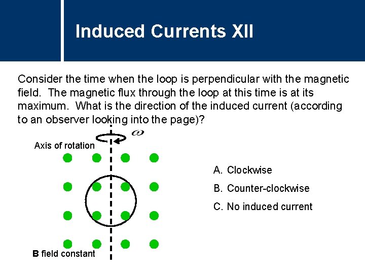 Induced Currents XII Consider the time when the loop is perpendicular with the magnetic