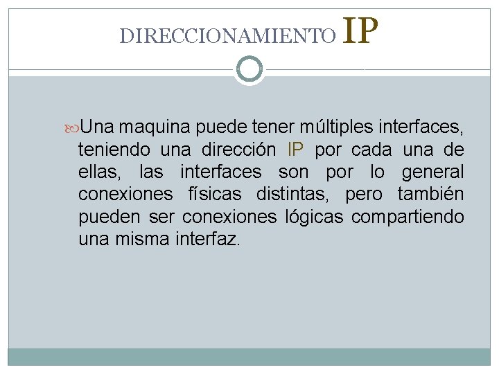 DIRECCIONAMIENTO IP Una maquina puede tener múltiples interfaces, teniendo una dirección IP por cada DIRECCIONAMIENTO IP Una maquina puede tener múltiples interfaces, teniendo una dirección IP por cada