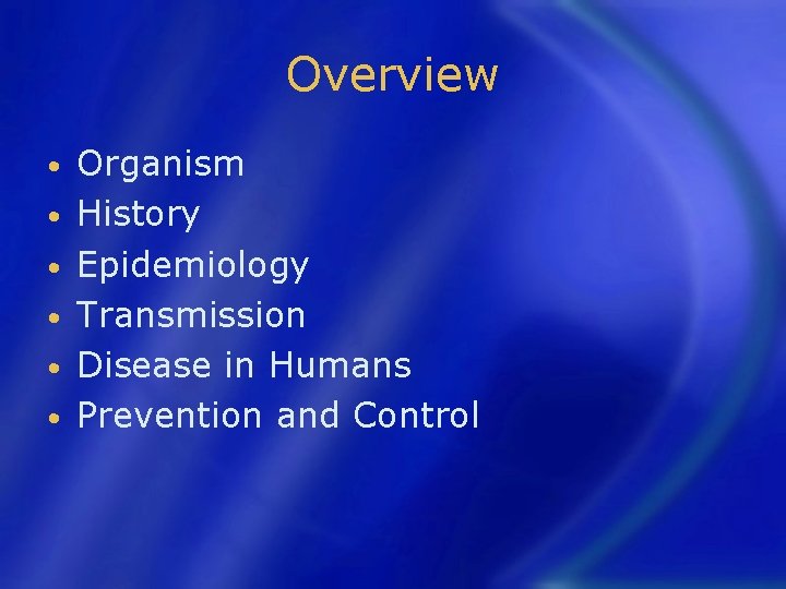 Overview • • • Organism History Epidemiology Transmission Disease in Humans Prevention and Control