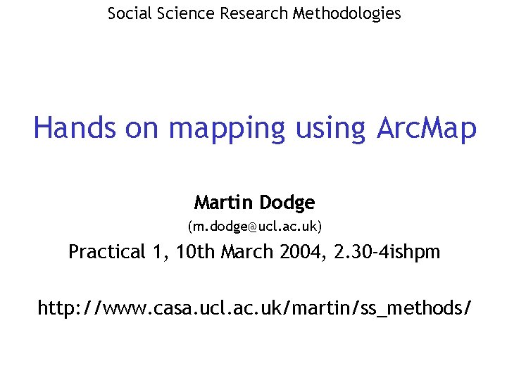 Social Science Research Methodologies Hands on mapping using Arc. Map Martin Dodge (m. dodge@ucl.