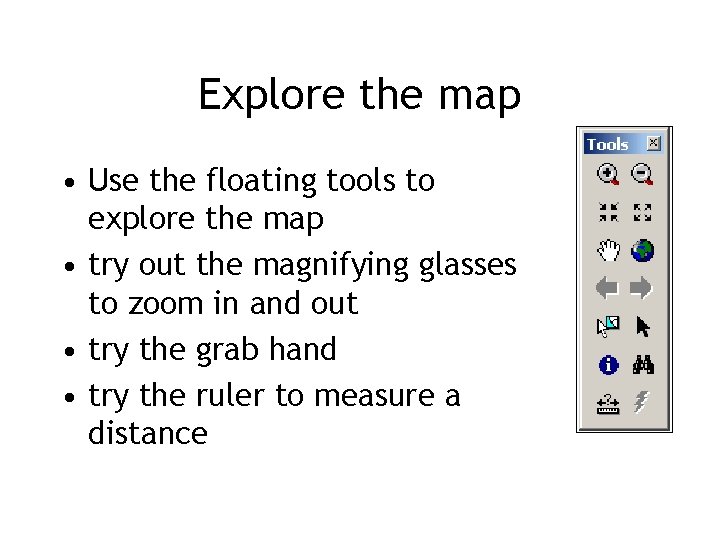 Explore the map • Use the floating tools to explore the map • try