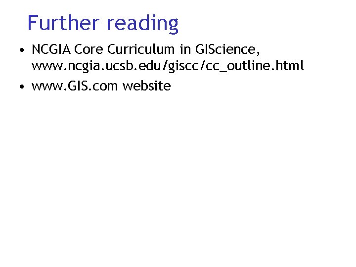 Further reading • NCGIA Core Curriculum in GIScience, www. ncgia. ucsb. edu/giscc/cc_outline. html •