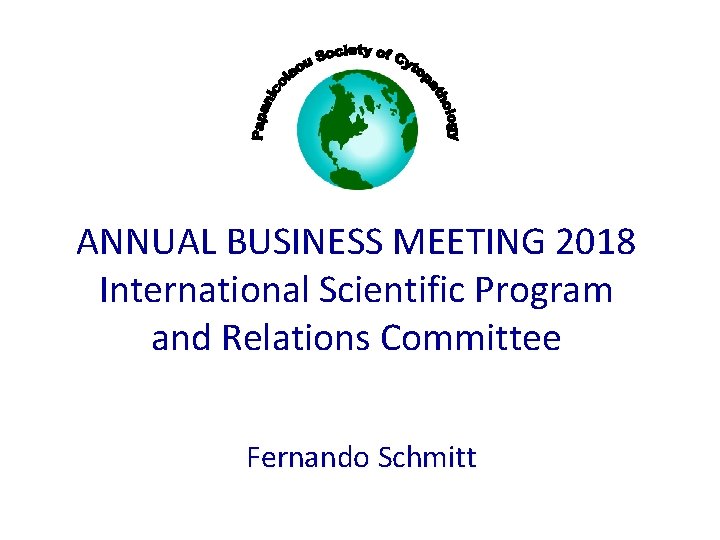 ANNUAL BUSINESS MEETING 2018 International Scientific Program and Relations Committee Fernando Schmitt 