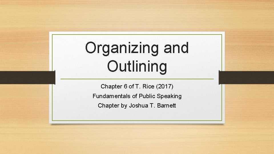 Organizing and Outlining Chapter 6 of T. Rice (2017) Fundamentals of Public Speaking Chapter