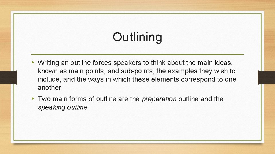 Outlining • Writing an outline forces speakers to think about the main ideas, known