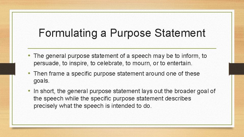 Formulating a Purpose Statement • The general purpose statement of a speech may be