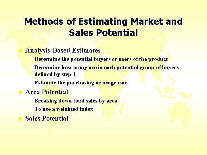 Methods of Estimating Market and Sales Potential u Analysis-Based Estimates – Determine the potential