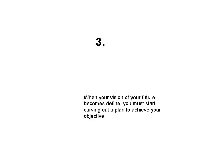 3. When your vision of your future becomes define, you must start carving out