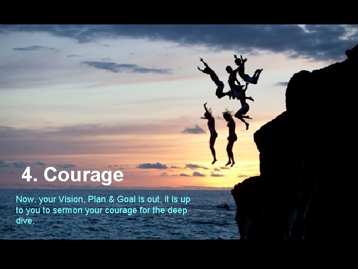 4. Courage Now, your Vision, Plan & Goal is out, it is up to