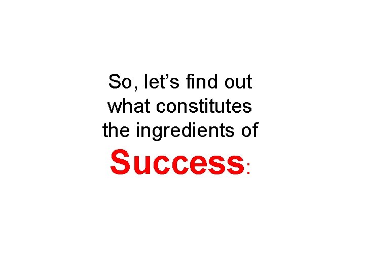 So, let’s find out what constitutes the ingredients of Success: 