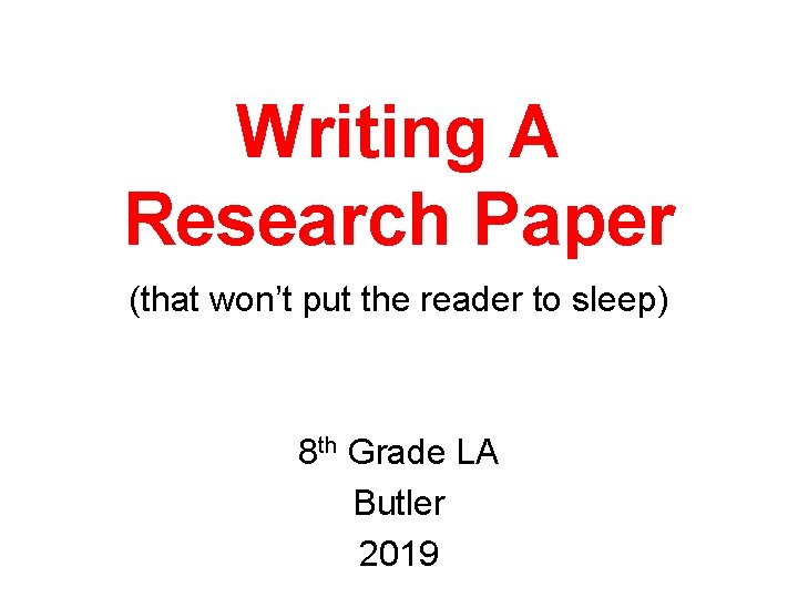 Writing A Research Paper (that won’t put the reader to sleep) 8 th Grade