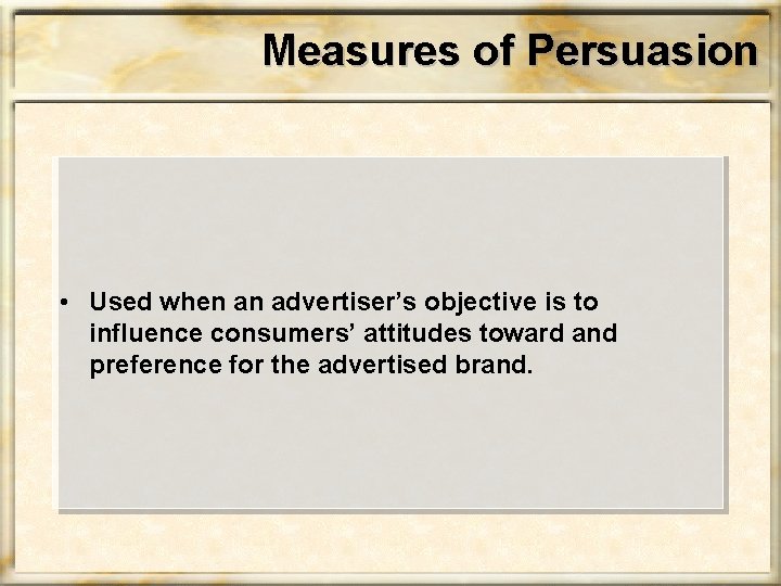 Measures of Persuasion • Used when an advertiser’s objective is to influence consumers’ attitudes