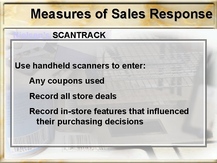 Measures of Sales Response Nielsen’s SCANTRACK Use handheld scanners to enter: Any coupons used